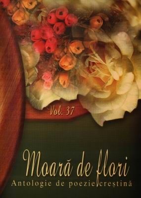 Moară de flori - Antologie de poezie creştină - vol. 37