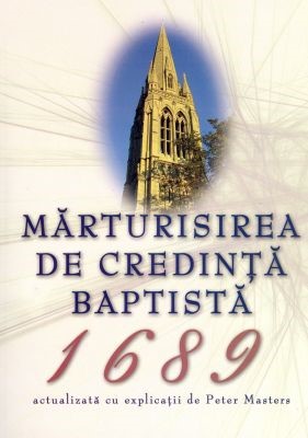 Mărturisirea de credinţă baptistă 1689 - actualizată cu explicaţii de Peter Masters