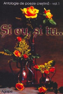 Şi eu, şi tu...- Antologie de poezie creştină - vol. 01
