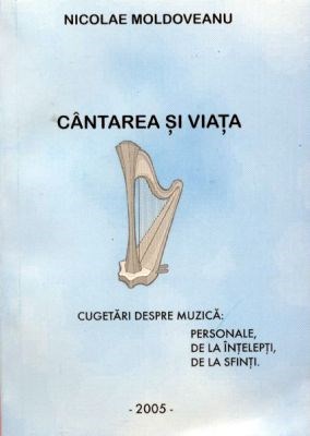 Cântarea şi viaţa - cugetări despre muzică: personale, de la înţelepţi, de la sfinţi.