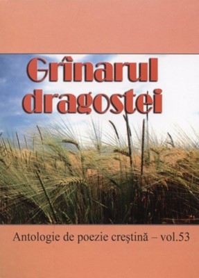 Grânarul dragostei - Antologie de poezie creştină - vol. 53