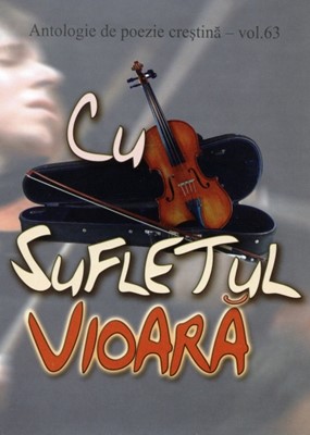 Cu sufletul vioară - Antologie de poezie creştină - vol. 63