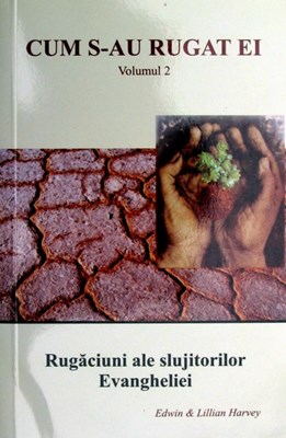 Cum s-au rugat ei - Rugăciuni ale slujitorilor Evangheliei, vol. 2
