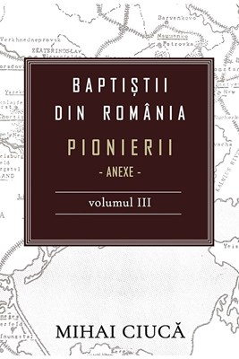 Baptiștii din România: Pionierii - Anexe - Vol. 3