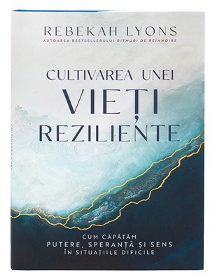 Cultivarea unei vieti reziliente - Rebekah Lyons