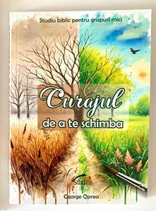 Curajul de a te schimba - studiu biblic pentru grupuri mici