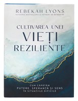 Cultivarea unei vieti reziliente - Rebekah Lyons