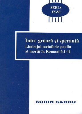 Seria Teze - vol. 6 - Între groază şi speranţă - Limbajul metaforic paulin al morţii în Romani 6:1-11
