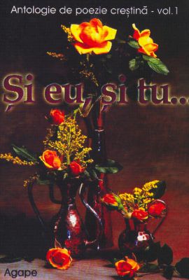 Şi eu, şi tu...- Antologie de poezie creştină - vol. 01
