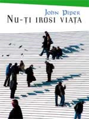 Nu-ţi irosi viaţa