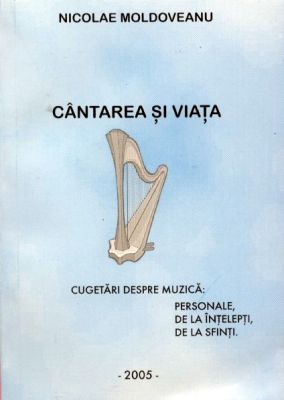 Cântarea şi viaţa - cugetări despre muzică: personale, de la înţelepţi, de la sfinţi.