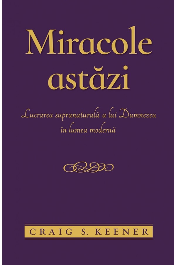 Miracole astăzi. Lucrarea supranaturală a lui Dumnezeu în lumea modernă