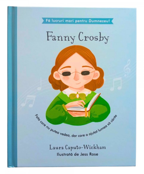 Fanny Crosby - Fata care nu putea vedea, dar care a ajutat lumea sa cante (seria Fa lucruri mari pentru Dumnezeu)