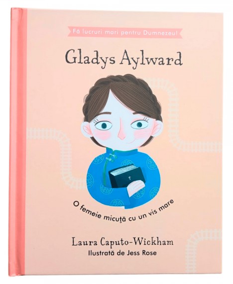 Gladys Aylward - O femeie micuta cu un vis mare (seria Fa lucruri mari pentru Dumnezeu)